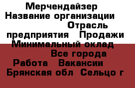 Мерчендайзер › Название организации ­ Team PRO 24 › Отрасль предприятия ­ Продажи › Минимальный оклад ­ 30 000 - Все города Работа » Вакансии   . Брянская обл.,Сельцо г.